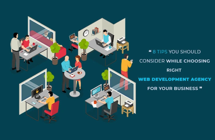 8 Tips You Should Consider Before Choosing Right Web Development Agency For Your Business